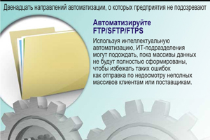 Автоматизируйте FTP/SFTP/FTPS. Используя интеллектуальную автоматизацию, ИТ-подразделения могут подождать, пока массивы данных не будут полностью сформированы, чтобы избежать таких ошибок как отправка по недосмотру неполных массивов клиентам или поставщикам.