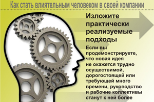 Изложите практически реализуемые подходы. Если вы продемонстрируете, что новая идея не окажется трудно осуществимой, дорогостоящей или требующей много времени, руководство и рабочие коллективы станут к ней более восприимчивы.