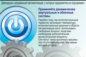 Применяйте динамические виртуальные и облачные системы. Подобно тому, как интеллектуальный термостат регулирует температуру, интеллектуальные решения в области автоматизации могут использовать свободные ресурсы, когда вам необходима дополнительная вычислительная мощность. Они могут также выключать машины при отсутствии нагрузки, тем самым экономя ресурсы.
