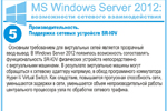 Производительность. Поддержка сетевых устройств SR-IOV. Основным требованием для виртуальных сетей является прозрачный ввод-вывод. В Windows Server 2012 появилась возможность сопоставлять функциональность SR-IOV физических устройств непосредственно с виртуальными машинами. В результате виртуальные машины могут обращаться к сетевому адаптеру напрямую, в обход программного коммутатора Hyper-V Virtual Switch. Как следствие, повышается пропускная способность сети, уменьшаются задержки в сети, уменьшается объем непроизводительной работы центрального процессора узла по обработке сетевого трафика.