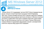 Надежность. DHCP Server Failover. Windows Server 2012 поддерживает протокол DHCP Failover (предварительная версия, описание которой подготовила ассоциация Internet Engineering Task Force). Отказоустойчивый протокол DHCP позволяет двум DHCP-серверам синхронизировать данные аренды практически мгновенно и обеспечить высокую доступность службы DHCP. Если один из серверов недоступен, другой сервер берет на себя обслуживание клиентов в этой подсети. Функции обеспечения отказоустойчивости поддерживают балансировку нагрузки с распределением клиентских запросов между двумя DHCP-серверами.