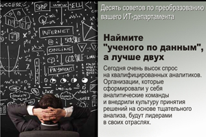 Наймите “ученого по данным”, а лучше двух. Сегодня очень высок спрос на квалифицированных аналитиков. Организации, которые сформировали у себя аналитические команды и внедрили культуру принятия решений на основе тщательного анализа, будут лидерами в своих отраслях.