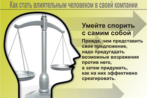 Умейте спорить с самим собой. Прежде, чем представить свое предложение, надо предугадать возможные возражения против него, а затем придумать, как на них эффективно среагировать.
