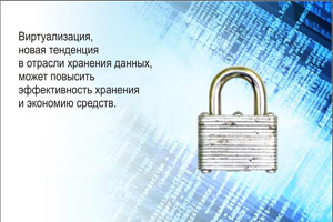 Виртуализация станет новой тенденцией в области хранения. Хотя виртуализация уже не является чем-то новым в мире ИТ, в области хранения данных она представляет собой совершенно новую тенденцию.  Использование виртуализации ИТ-подразделениями поможет повысить эффективность хранения и будет содействовать общему снижению затрат.